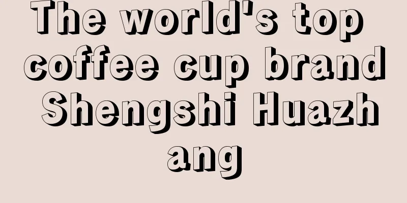 The world's top coffee cup brand Shengshi Huazhang