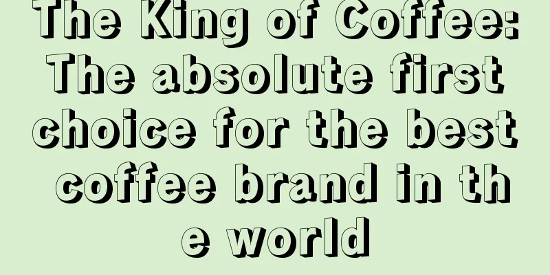 The King of Coffee: The absolute first choice for the best coffee brand in the world