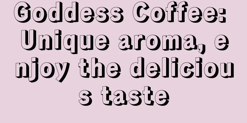 Goddess Coffee: Unique aroma, enjoy the delicious taste