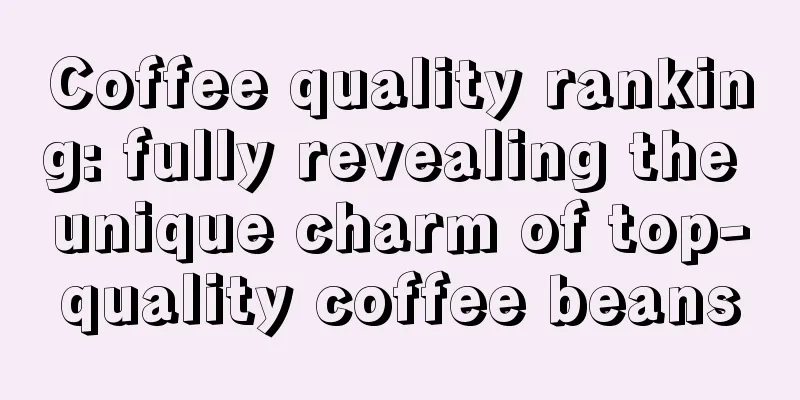 Coffee quality ranking: fully revealing the unique charm of top-quality coffee beans