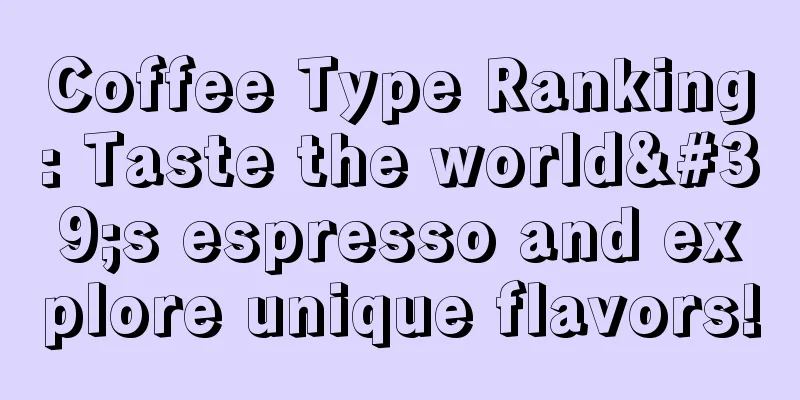 Coffee Type Ranking: Taste the world's espresso and explore unique flavors!