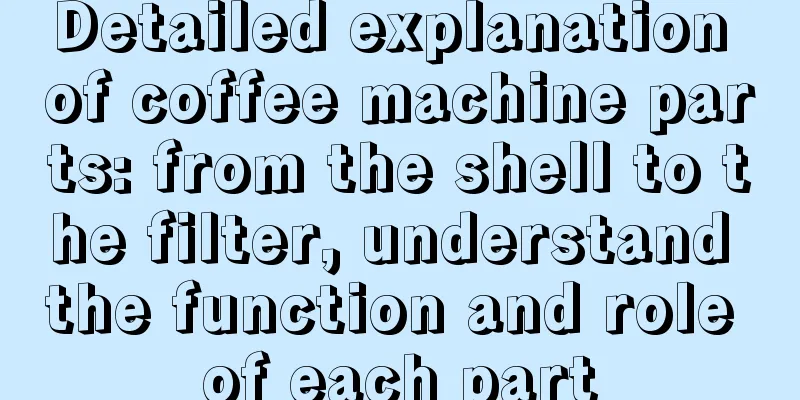 Detailed explanation of coffee machine parts: from the shell to the filter, understand the function and role of each part