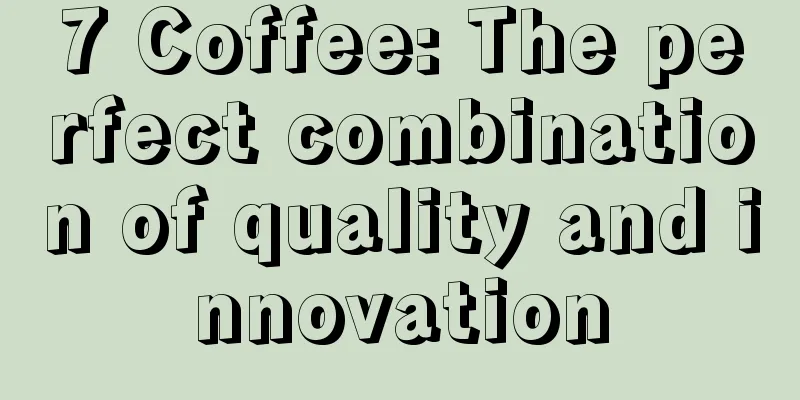 7 Coffee: The perfect combination of quality and innovation