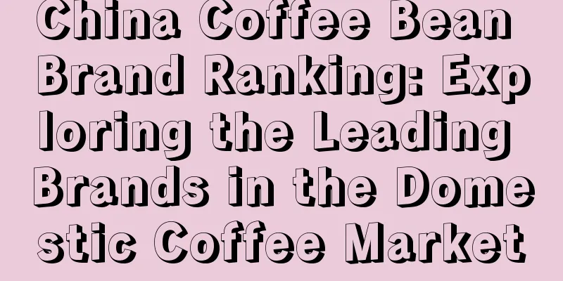 China Coffee Bean Brand Ranking: Exploring the Leading Brands in the Domestic Coffee Market