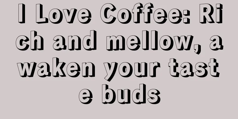 I Love Coffee: Rich and mellow, awaken your taste buds