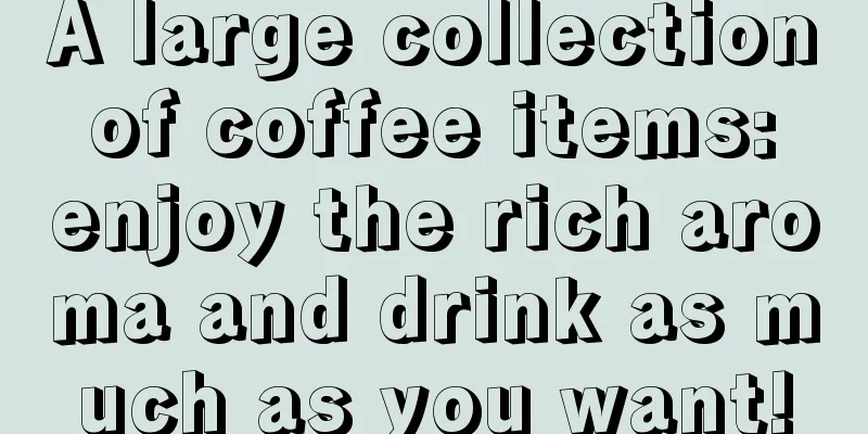 A large collection of coffee items: enjoy the rich aroma and drink as much as you want!