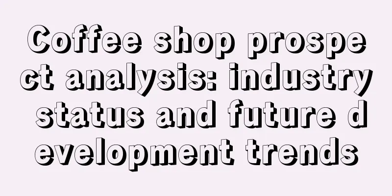 Coffee shop prospect analysis: industry status and future development trends