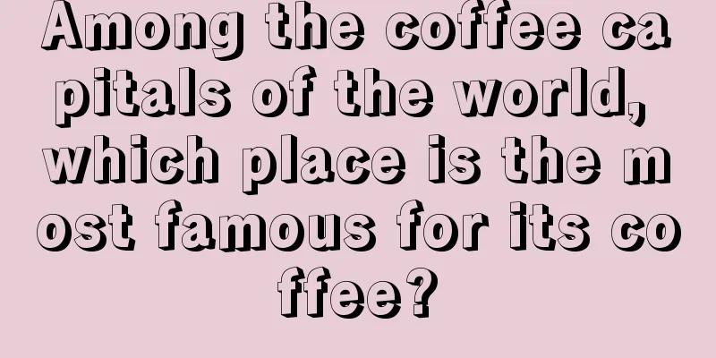 Among the coffee capitals of the world, which place is the most famous for its coffee?