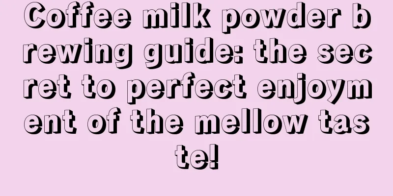 Coffee milk powder brewing guide: the secret to perfect enjoyment of the mellow taste!