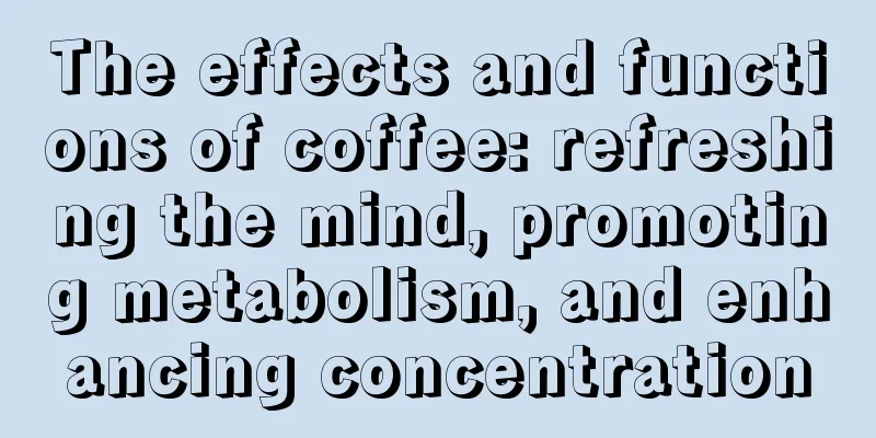 The effects and functions of coffee: refreshing the mind, promoting metabolism, and enhancing concentration