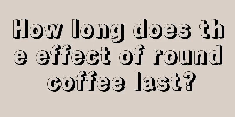 How long does the effect of round coffee last?