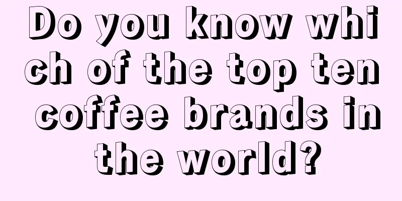 Do you know which of the top ten coffee brands in the world?