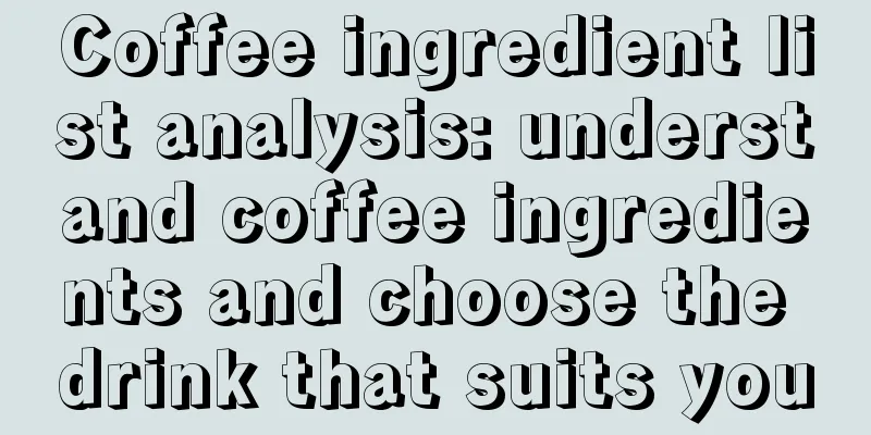 Coffee ingredient list analysis: understand coffee ingredients and choose the drink that suits you