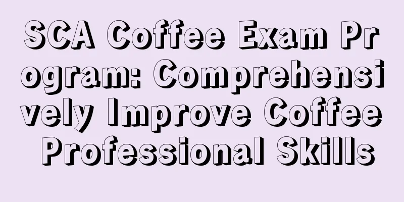 SCA Coffee Exam Program: Comprehensively Improve Coffee Professional Skills