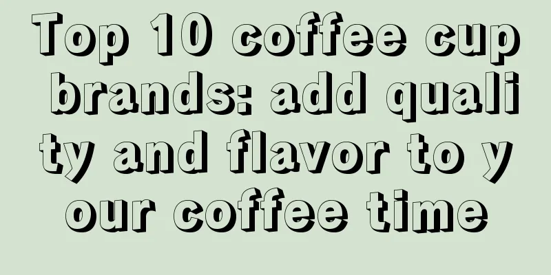 Top 10 coffee cup brands: add quality and flavor to your coffee time