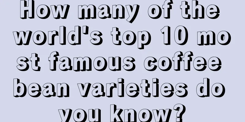 How many of the world's top 10 most famous coffee bean varieties do you know?