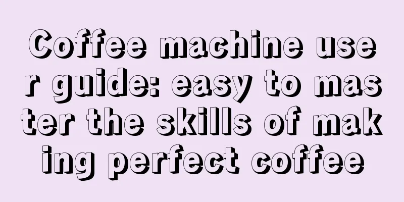 Coffee machine user guide: easy to master the skills of making perfect coffee