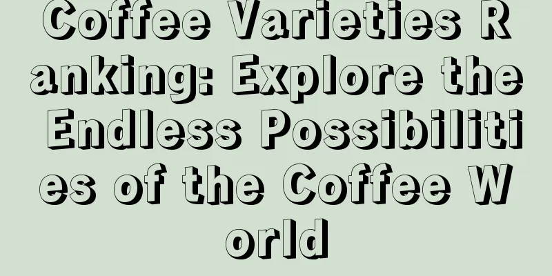 Coffee Varieties Ranking: Explore the Endless Possibilities of the Coffee World