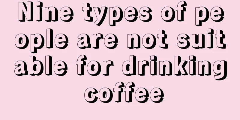 Nine types of people are not suitable for drinking coffee