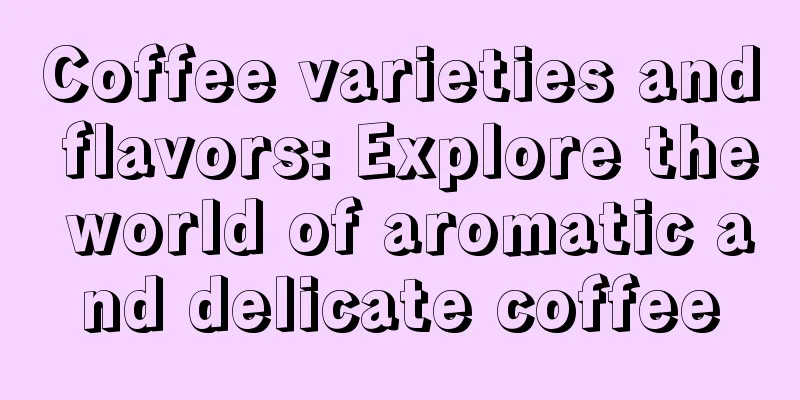 Coffee varieties and flavors: Explore the world of aromatic and delicate coffee