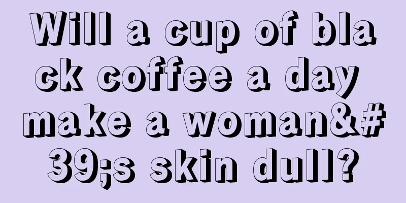 Will a cup of black coffee a day make a woman's skin dull?