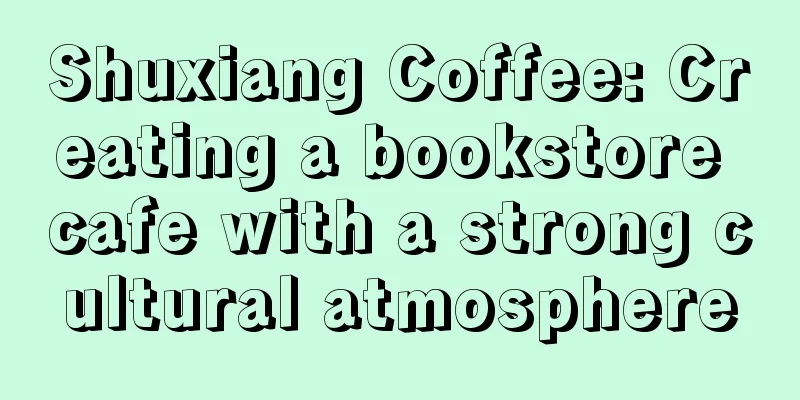 Shuxiang Coffee: Creating a bookstore cafe with a strong cultural atmosphere