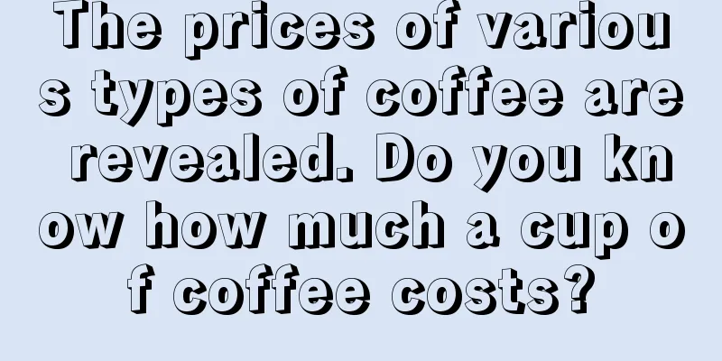 The prices of various types of coffee are revealed. Do you know how much a cup of coffee costs?