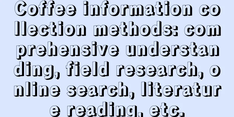 Coffee information collection methods: comprehensive understanding, field research, online search, literature reading, etc.