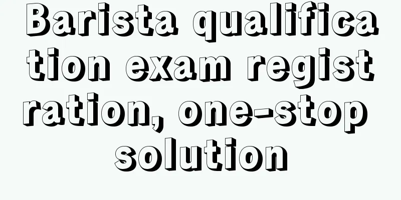 Barista qualification exam registration, one-stop solution