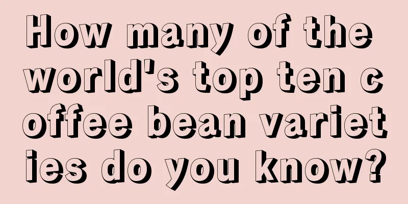 How many of the world's top ten coffee bean varieties do you know?