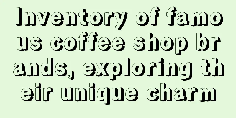 Inventory of famous coffee shop brands, exploring their unique charm