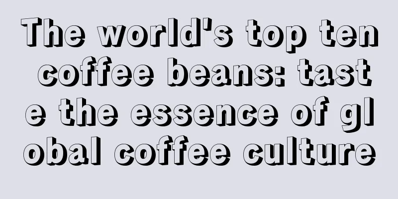 The world's top ten coffee beans: taste the essence of global coffee culture