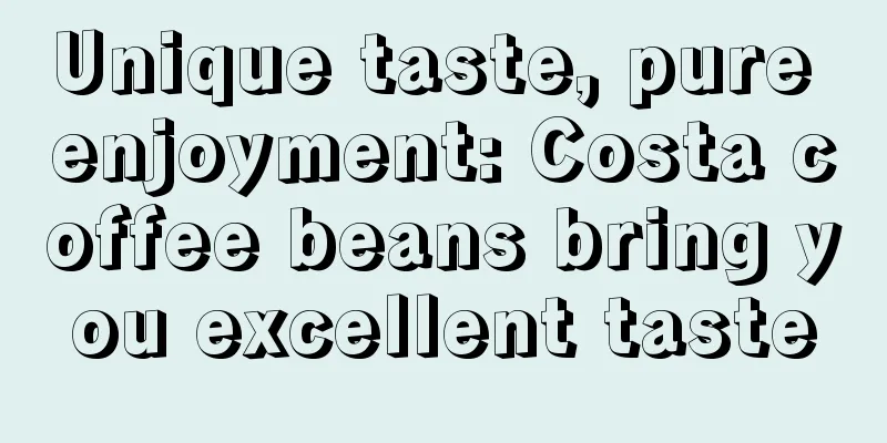 Unique taste, pure enjoyment: Costa coffee beans bring you excellent taste