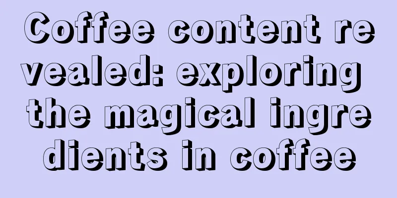 Coffee content revealed: exploring the magical ingredients in coffee