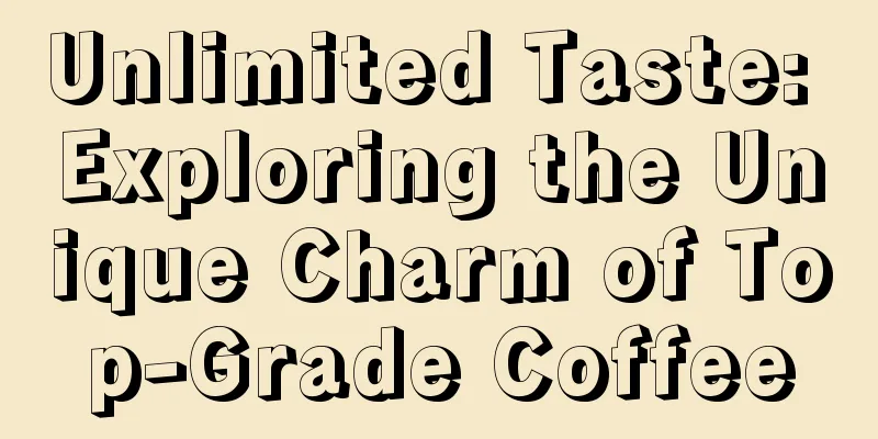 Unlimited Taste: Exploring the Unique Charm of Top-Grade Coffee