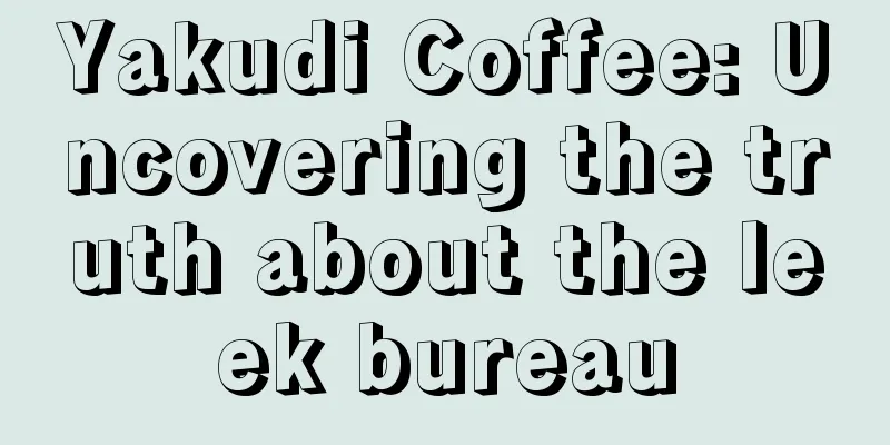 Yakudi Coffee: Uncovering the truth about the leek bureau