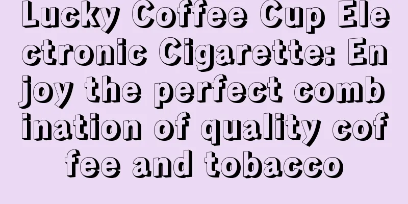 Lucky Coffee Cup Electronic Cigarette: Enjoy the perfect combination of quality coffee and tobacco