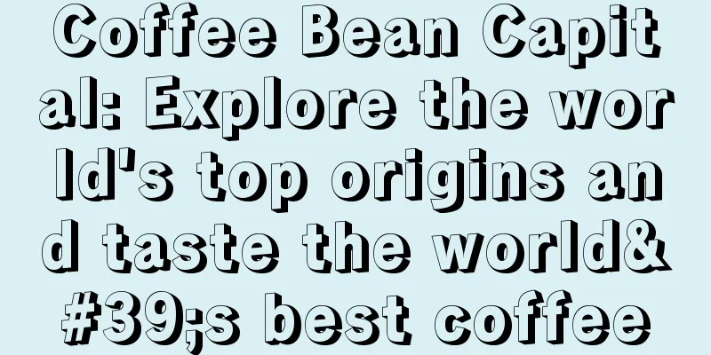 Coffee Bean Capital: Explore the world's top origins and taste the world's best coffee