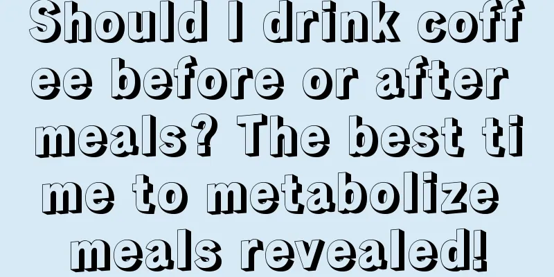 Should I drink coffee before or after meals? The best time to metabolize meals revealed!