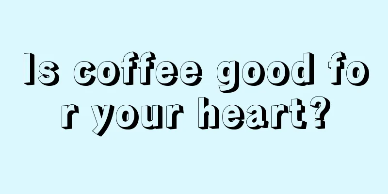 Is coffee good for your heart?