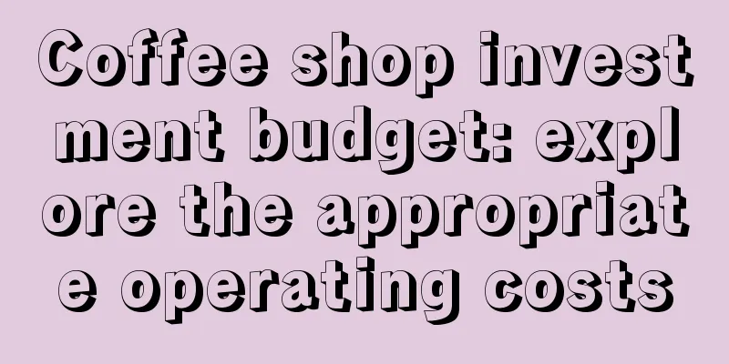 Coffee shop investment budget: explore the appropriate operating costs