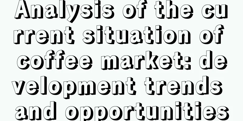 Analysis of the current situation of coffee market: development trends and opportunities