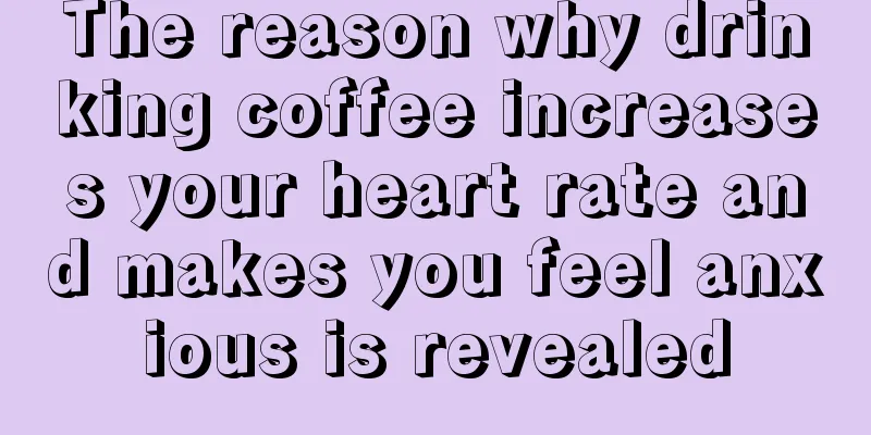 The reason why drinking coffee increases your heart rate and makes you feel anxious is revealed