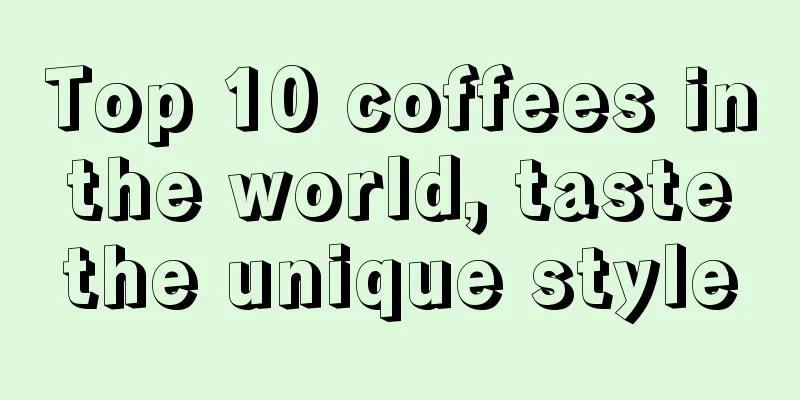 Top 10 coffees in the world, taste the unique style