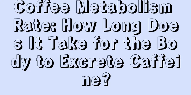 Coffee Metabolism Rate: How Long Does It Take for the Body to Excrete Caffeine?