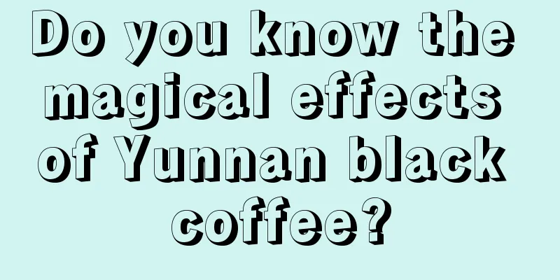 Do you know the magical effects of Yunnan black coffee?