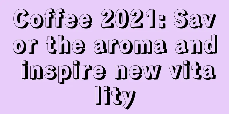 Coffee 2021: Savor the aroma and inspire new vitality