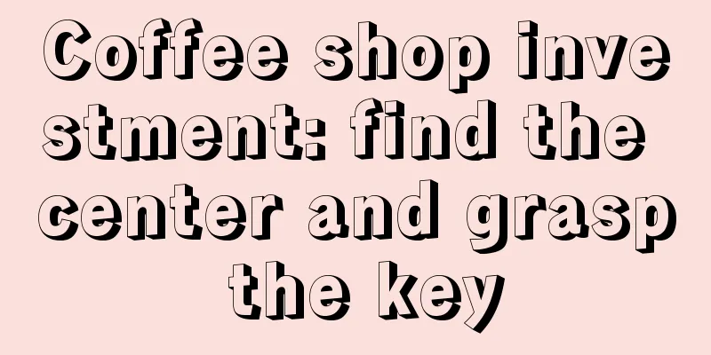 Coffee shop investment: find the center and grasp the key