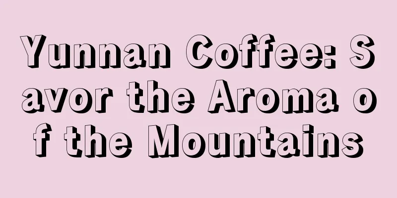 Yunnan Coffee: Savor the Aroma of the Mountains