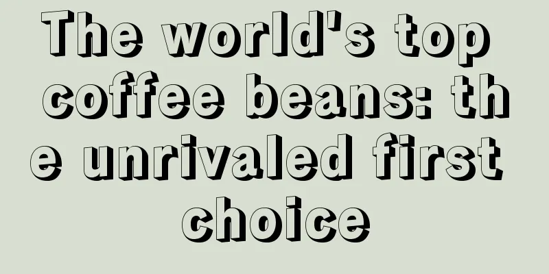 The world's top coffee beans: the unrivaled first choice